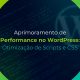 Aprimoramento de Performance no WordPress: Otimização de Scripts e CSS