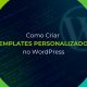 Como Criar Templates Personalizados no WordPress