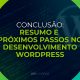 Conclusão: Resumo e Próximos Passos no Desenvolvimento WordPress