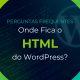 Onde Fica o HTML do WordPress? Perguntas Frequentes #006