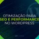 Otimização para SEO e Performance no WordPress