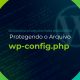 Protegendo o Arquivo wp-config.php Segurança Avançada para WordPress